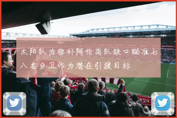 太阳队为弥补阿伦离队缺口瞄准七八名分卫作为潜在引援目标