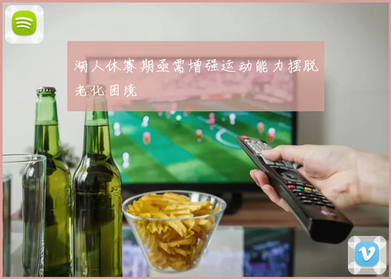 湖人休赛期亟需增强运动能力摆脱老化困境